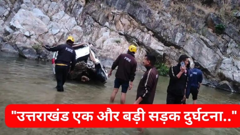Uttarakhand” में एक बड़ा और भीषण सड़क हादसा, अनियंत्रित होकर नदी में गिरी कार; दो सगे भाई समेत चार लोगों की मौत…