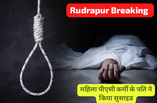रुद्रपुर” महिला पीएसी कर्मी के पति ने की आत्महत्या, ये वजह आई सामने…