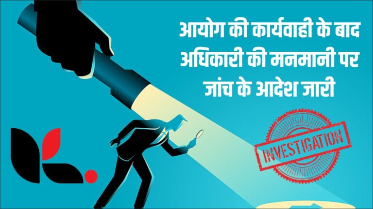 आयोग की कार्यवाही के बाद अधिकारी की मनमानी पर जांच के आदेश जारी, 30 दिन में सौंपी जायेगी रिपोर्ट, जानें क्या है पूरा मामला