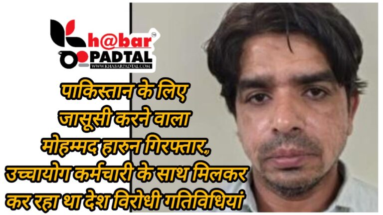 पाकिस्तान के लिए जासूसी करने वाला मोहम्मद हारुन गिरफ्तार, उच्चायोग कर्मचारी के साथ मिलकर कर रहा था देश विरोधी गतिविधियां