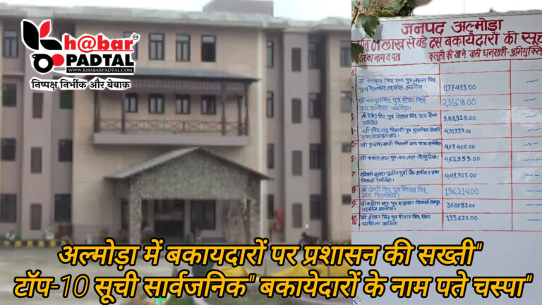 अल्मोड़ा में बकायेदारों पर प्रशासन की सख्ती, टॉप-10 की सूची सार्वजनिक एक लाख से अधिक बकाया वालों के नाम-पते चस्पा, राजस्व वसूली अभियान तेज