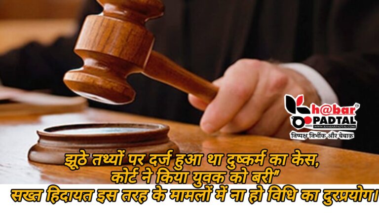 झूठे तथ्यों पर दर्ज हुआ था दुष्कर्म का केस, कोर्ट ने किया युवक को बरी” सख्त हिदायत इस तरह के मामलों में ना हो विधि का दुरप्रयोग।