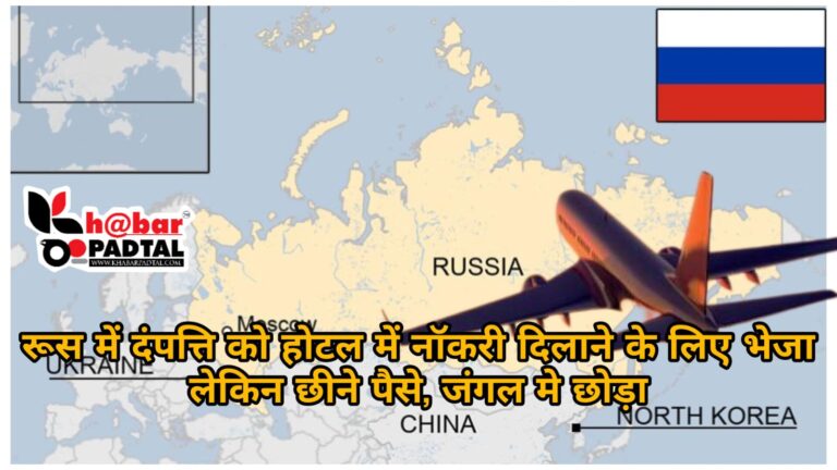 रूस में दंपति से धोखाधड़ी, जंगल में छोड़ा, पैसे छीने – ओवरसीज सेंटर संचालक पर गंभीर आरोप।