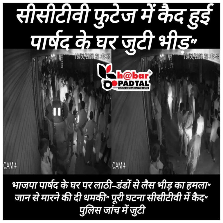 VIDEO” भाजपा पार्षद के घर पर लाठी-डंडों से लैस भीड़ का हमला, जान से मारने की दी धमकी, परिवार डरा-सहमा…..पुलिस जांच मे जुटी