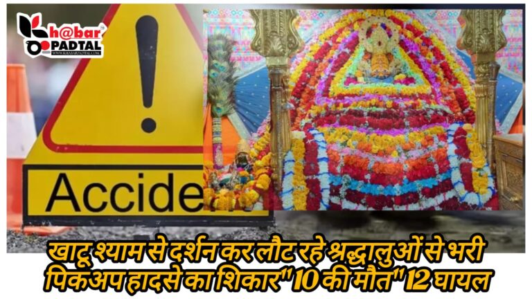 खाटू श्याम से दर्शन कर लौट रहे श्रद्धालुओं से भरी पिकअप हादसे का शिकार, 10 की मौत, 12 घायल।
