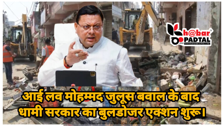 आई लव मोहम्मद जुलूस बवाल के बाद धामी सरकार का बुलडोजर एक्शन शुरू।