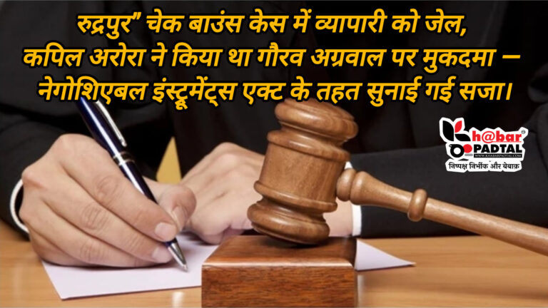 रुद्रपुर” चेक बाउंस केस में व्यापारी को जेल, कपिल अरोरा ने किया था गौरव अग्रवाल पर मुकदमा — नेगोशिएबल इंस्ट्रूमेंट्स एक्ट के तहत सुनाई गई सजा।
