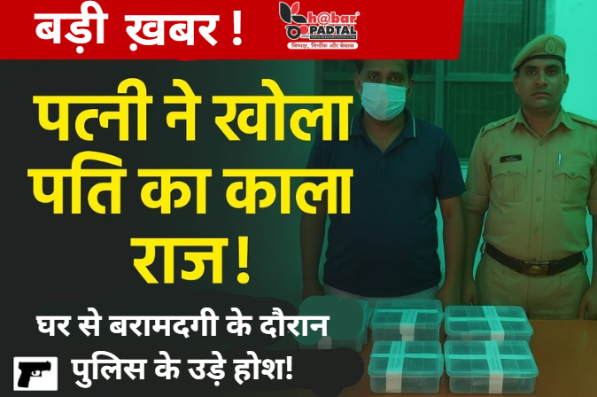 पत्नी की हिम्मत से खुला पति का काला राज — घर से बरामदगी देख पुलिस के उड़े होश”आरोपी गिरफ्तार।