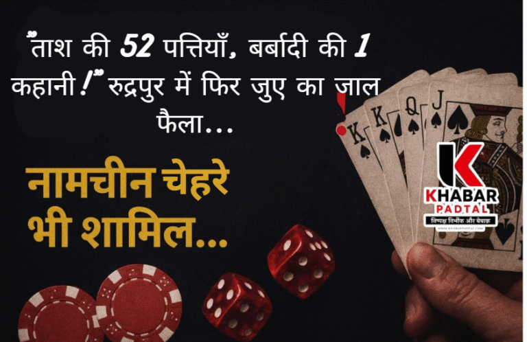 “ताश की 52 पत्तियाँ, बर्बादी की 1 कहानी!” रुद्रपुर में फिर जुए का जाल फैला…