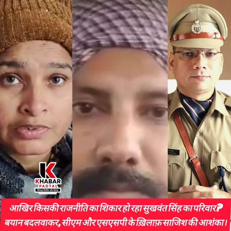 आखिर किसकी राजनीति का शिकार हो रहा सुखवंत सिंह का परिवार?  बयान बदलवाने के आरोप, सीएम और एसएसपी के ख़िलाफ़ साजिश की आशंका।